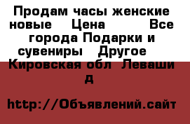 Продам часы женские новые. › Цена ­ 220 - Все города Подарки и сувениры » Другое   . Кировская обл.,Леваши д.